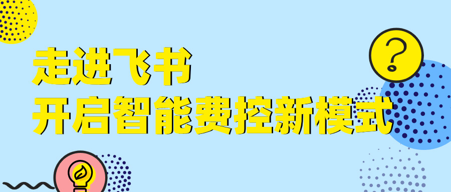 简约费控x飞书 | 走进飞书，开启智能费控新模式 