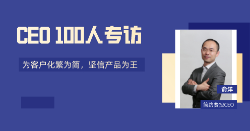 【CEO100人专访】简约费控俞洋：为客户化繁为简，坚信产品才是王道